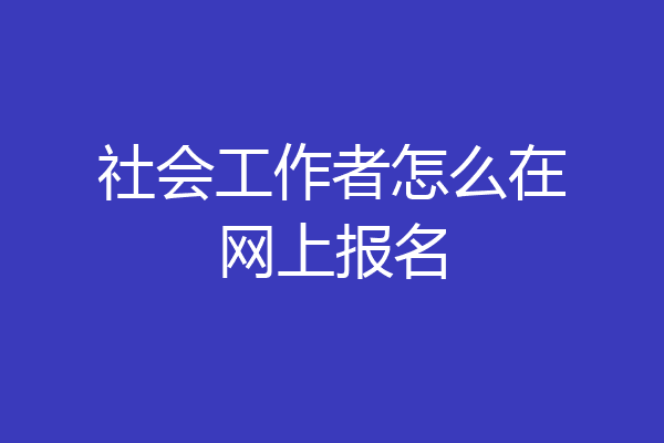 社会工作者怎么在网上报名