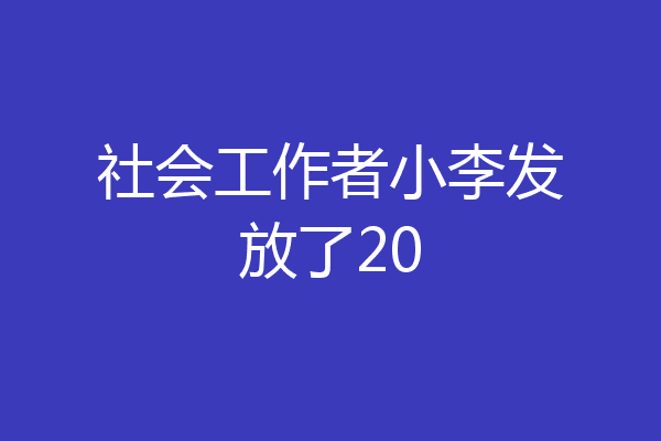 社会工作者小李发放了20