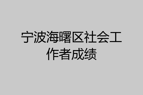 宁波海曙区社会工作者成绩