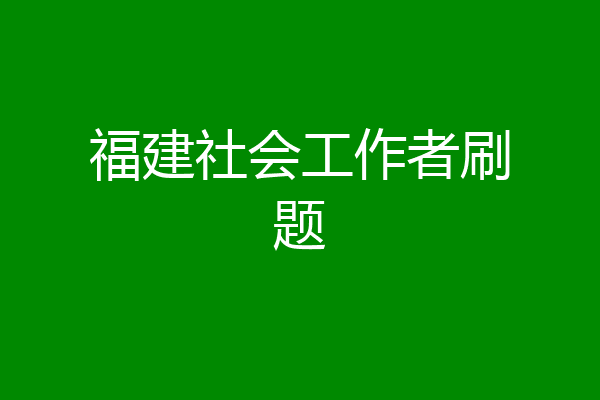 福建社会工作者刷题