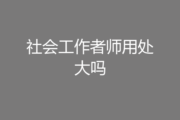 社会工作者师用处大吗