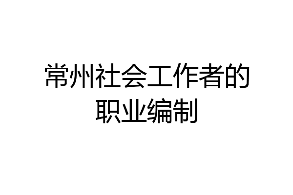 常州社会工作者的职业编制