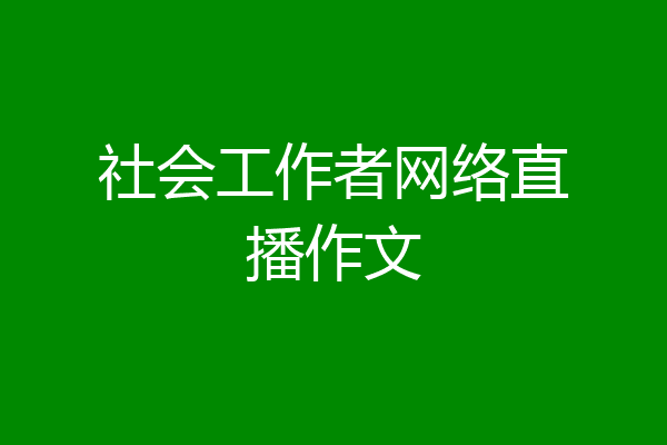社会工作者网络直播作文