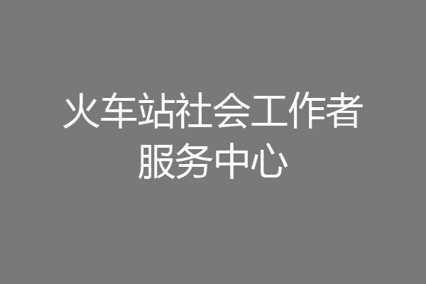 火车站社会工作者服务中心