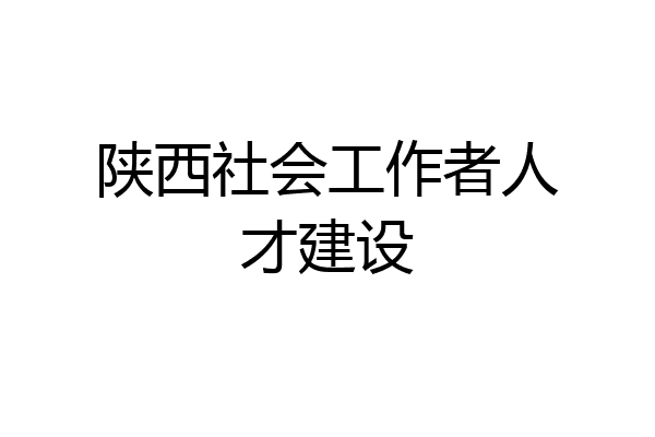 陕西社会工作者人才建设
