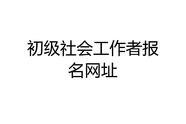 初级社会工作者报名网址