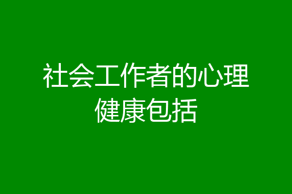 社会工作者的心理健康包括