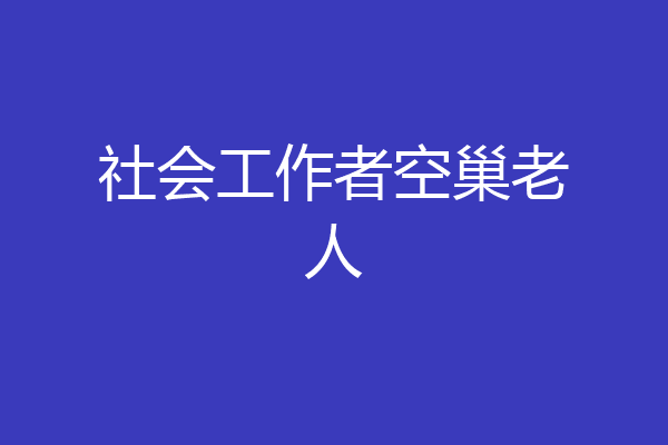 社会工作者空巢老人