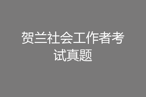 贺兰社会工作者考试真题