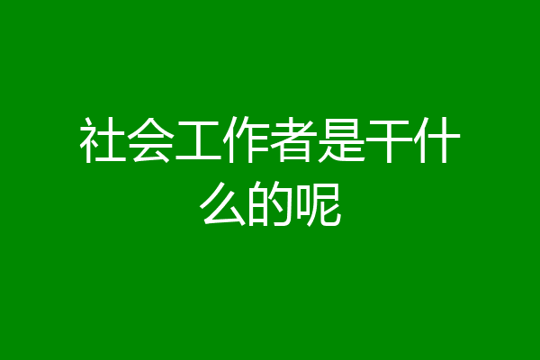 社会工作者是干什么的呢