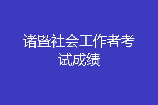 诸暨社会工作者考试成绩