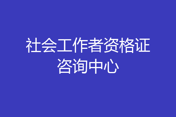 社会工作者资格证咨询中心