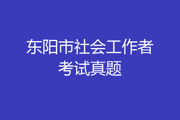 东阳市社会工作者考试真题