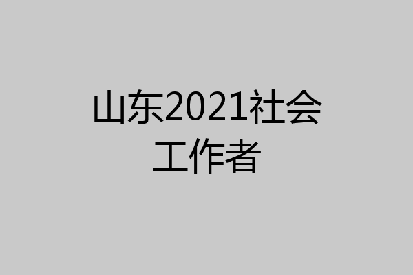 山东2021社会工作者