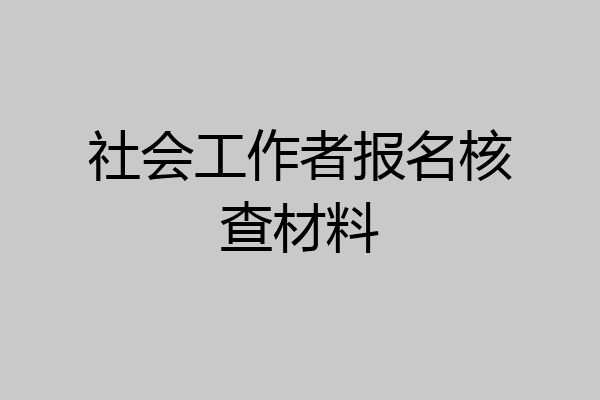 社会工作者报名核查材料