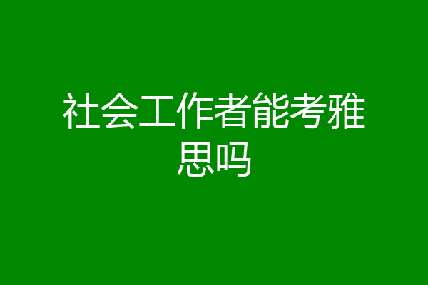 社会工作者能考雅思吗