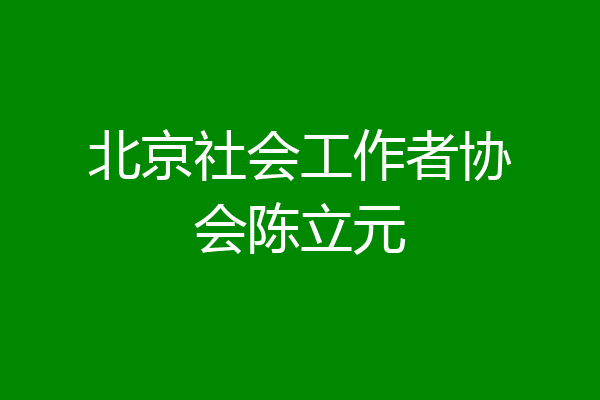 北京社会工作者协会陈立元