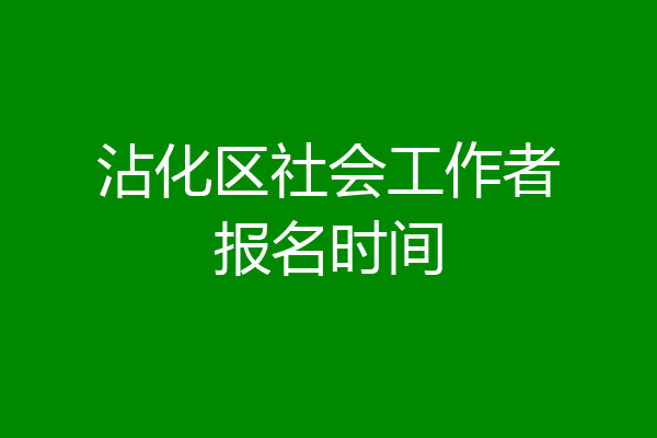 沾化区社会工作者报名时间