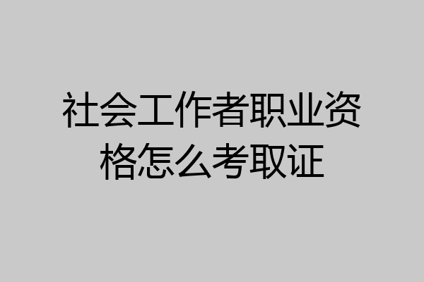 社会工作者职业资格怎么考取证