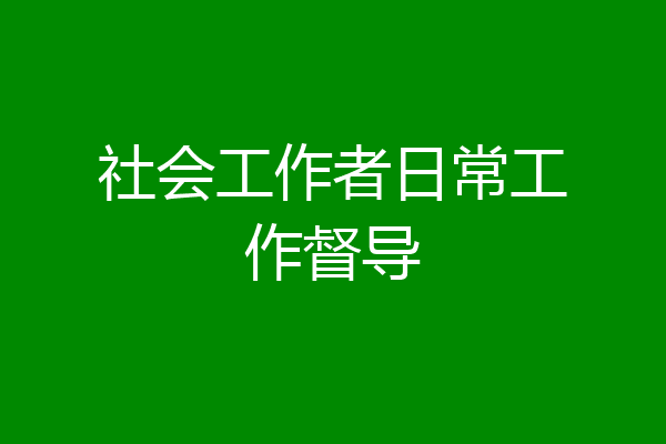 社会工作者日常工作督导