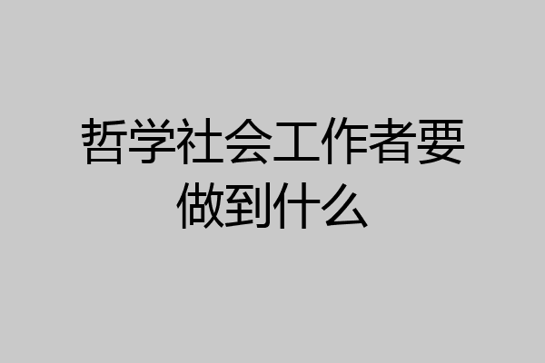 哲学社会工作者要做到什么