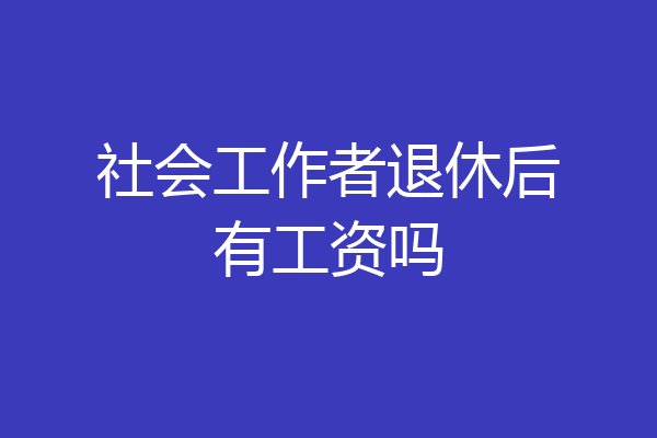 社会工作者退休后有工资吗