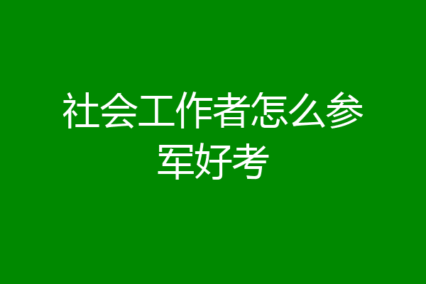 社会工作者怎么参军好考