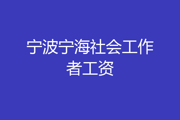 宁波宁海社会工作者工资