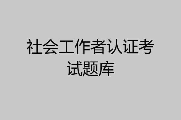 社会工作者认证考试题库