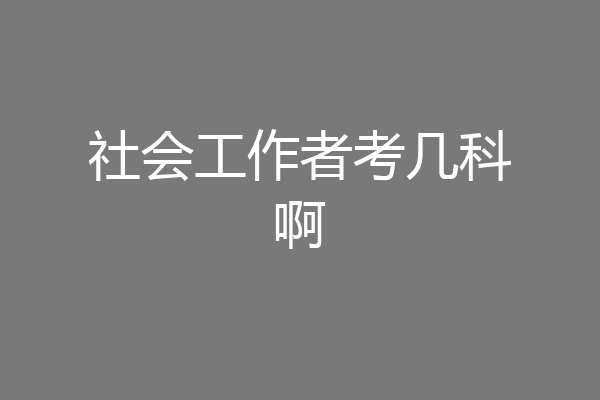 社会工作者考几科啊