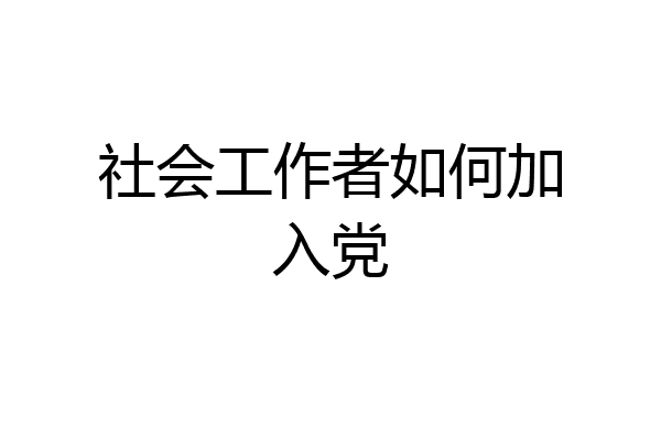 社会工作者如何加入党