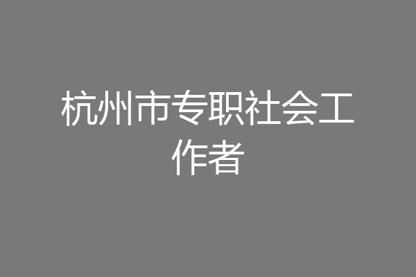 杭州市专职社会工作者