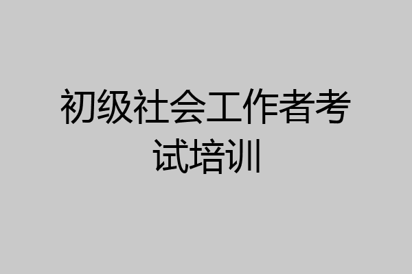 初级社会工作者考试培训