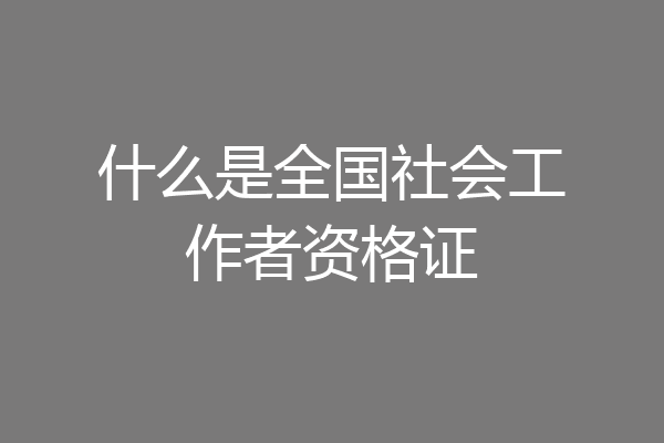 什么是全国社会工作者资格证