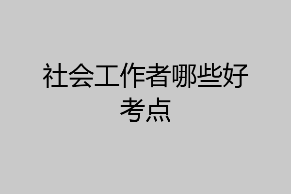 社会工作者哪些好考点