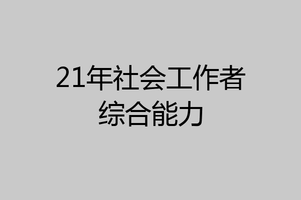 21年社会工作者综合能力