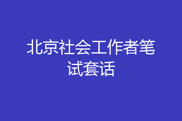 北京社会工作者笔试套话