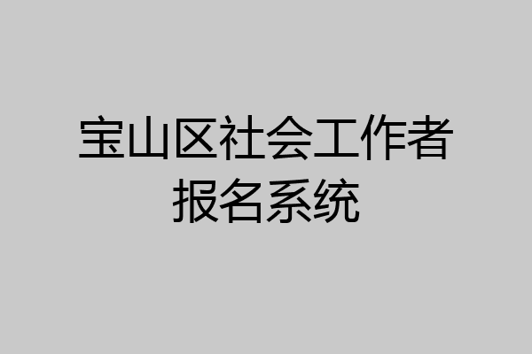 宝山区社会工作者报名系统
