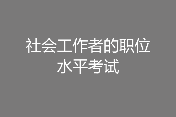 社会工作者的职位水平考试