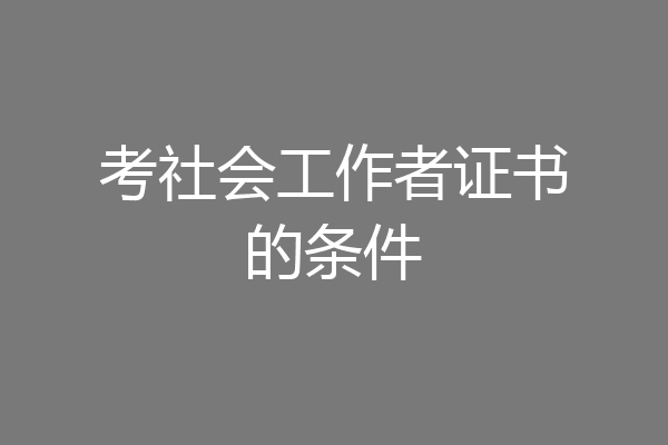 考社会工作者证书的条件