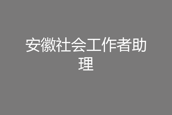 安徽社会工作者助理