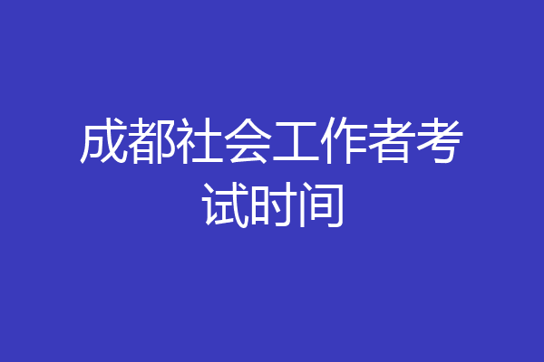 成都社会工作者考试时间