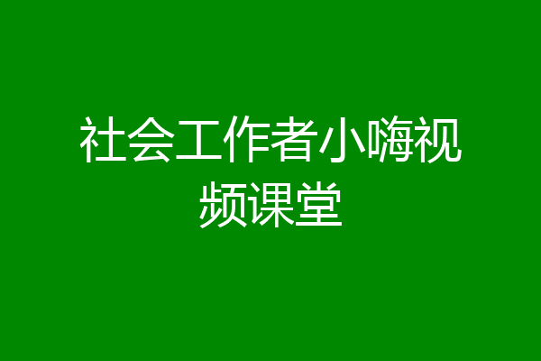 社会工作者小嗨视频课堂
