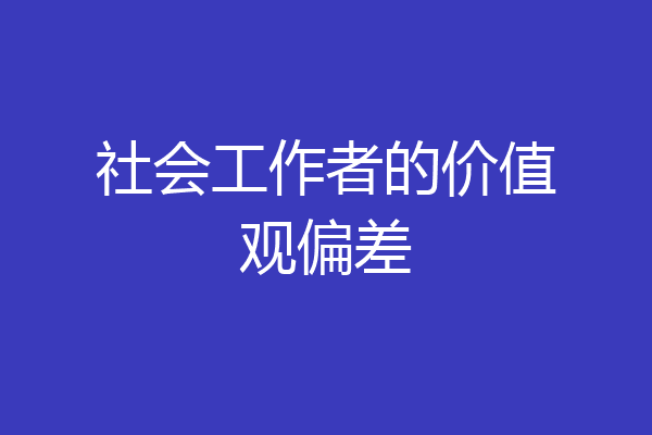 社会工作者的价值观偏差