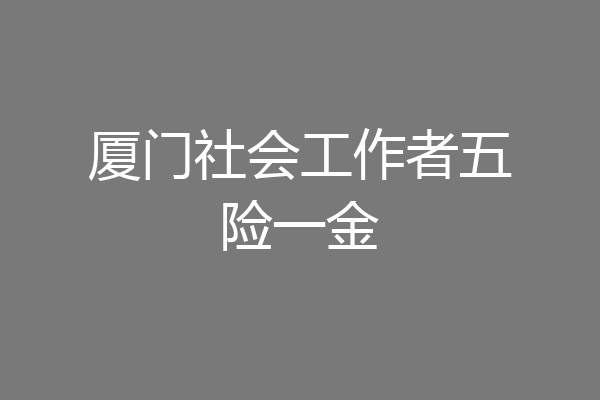 厦门社会工作者五险一金