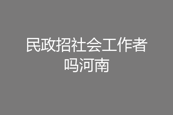民政招社会工作者吗河南