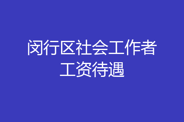 闵行区社会工作者工资待遇