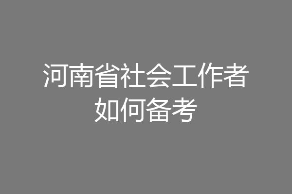 河南省社会工作者如何备考