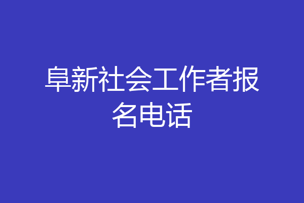 阜新社会工作者报名电话