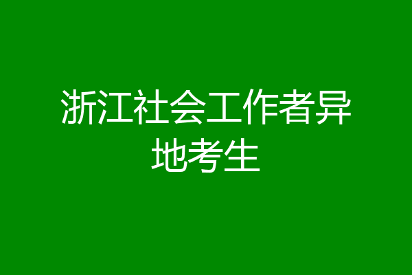 浙江社会工作者异地考生